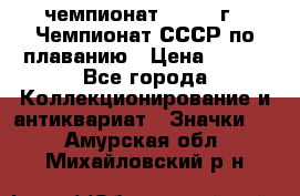 11.1) чемпионат : 1983 г - Чемпионат СССР по плаванию › Цена ­ 349 - Все города Коллекционирование и антиквариат » Значки   . Амурская обл.,Михайловский р-н